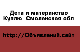 Дети и материнство Куплю. Смоленская обл.